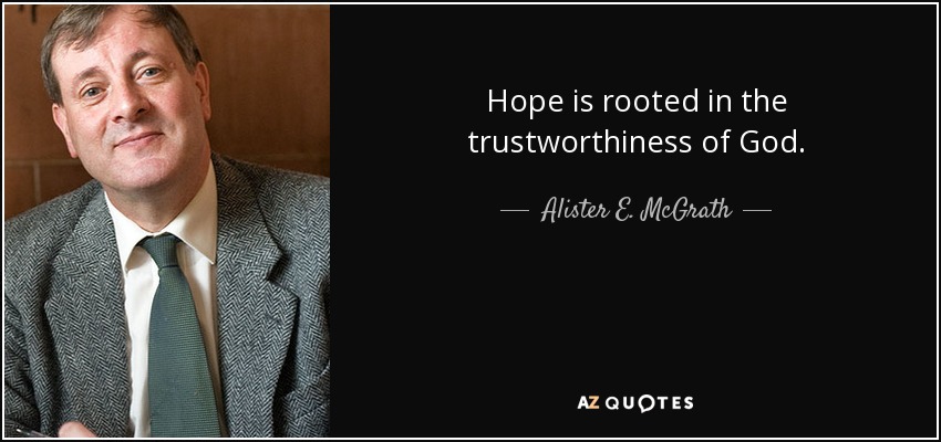 Hope is rooted in the trustworthiness of God. - Alister E. McGrath