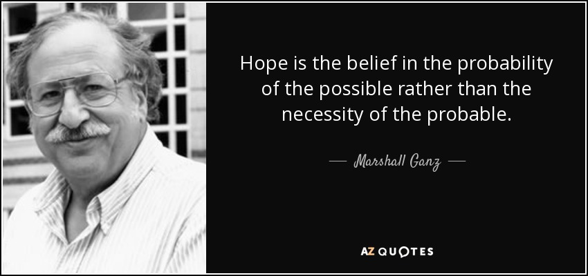Hope is the belief in the probability of the possible rather than the necessity of the probable. - Marshall Ganz