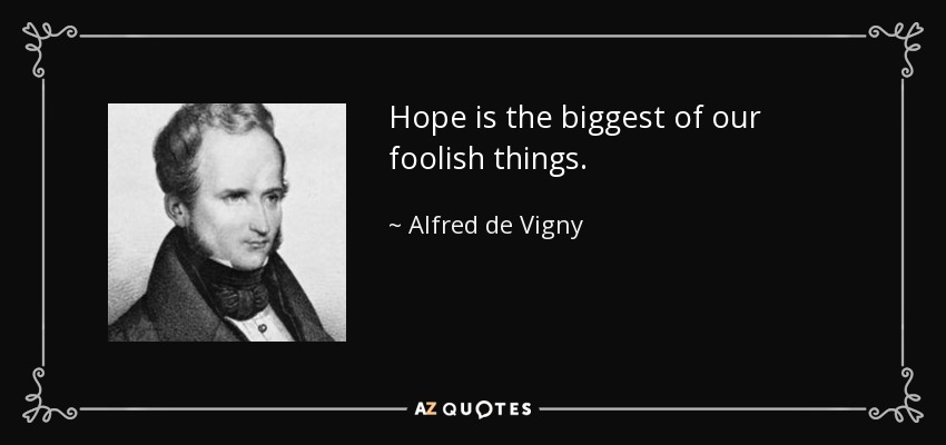 Hope is the biggest of our foolish things. - Alfred de Vigny