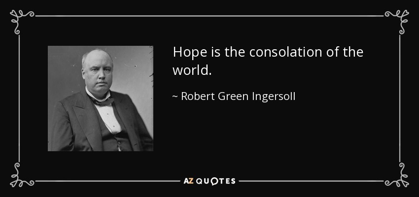 Hope is the consolation of the world. - Robert Green Ingersoll