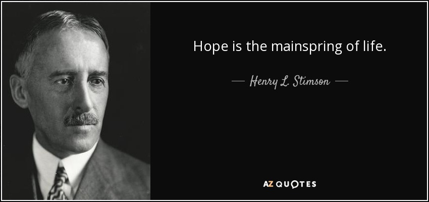 Hope is the mainspring of life. - Henry L. Stimson