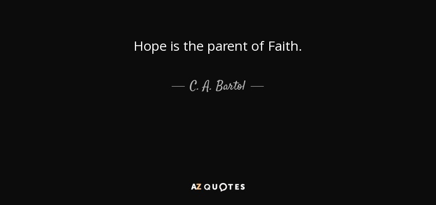 Hope is the parent of Faith. - C. A. Bartol