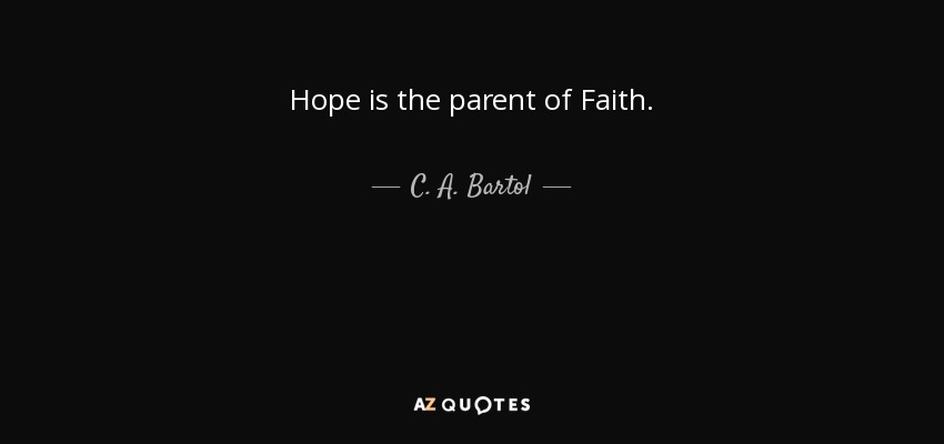 Hope is the parent of Faith. - C. A. Bartol
