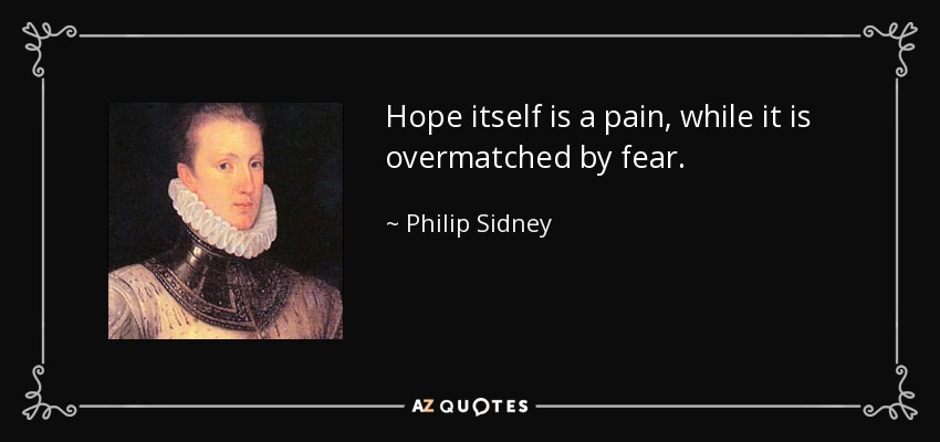 Hope itself is a pain, while it is overmatched by fear. - Philip Sidney