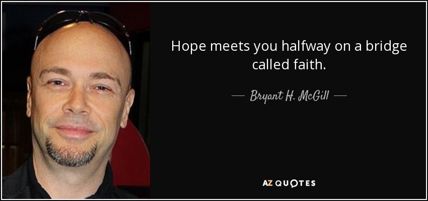 Hope meets you halfway on a bridge called faith. - Bryant H. McGill