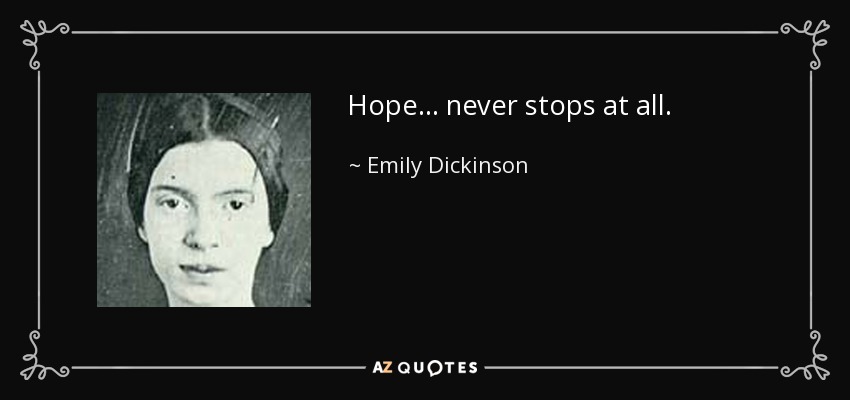 Hope . . . never stops at all. - Emily Dickinson