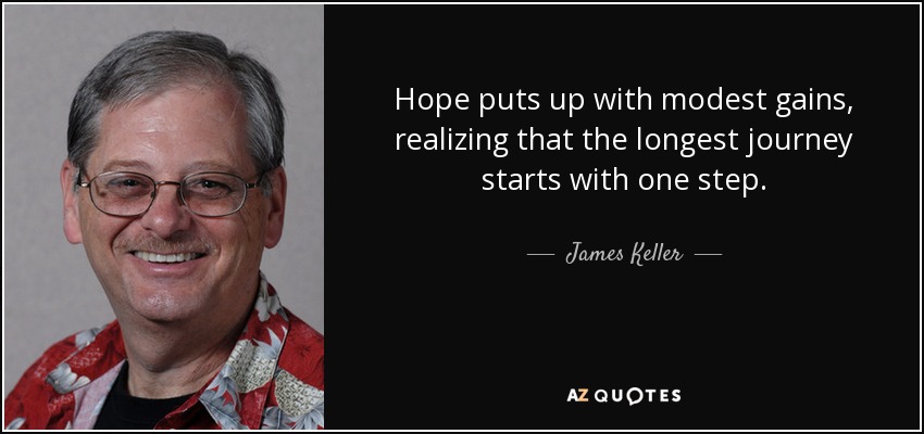 Hope puts up with modest gains, realizing that the longest journey starts with one step. - James Keller