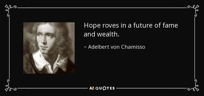 Hope roves in a future of fame and wealth. - Adelbert von Chamisso