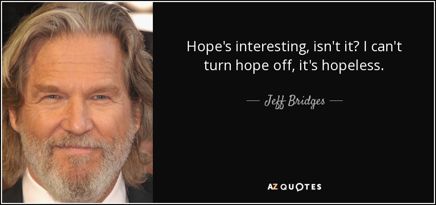 Hope's interesting, isn't it? I can't turn hope off, it's hopeless. - Jeff Bridges