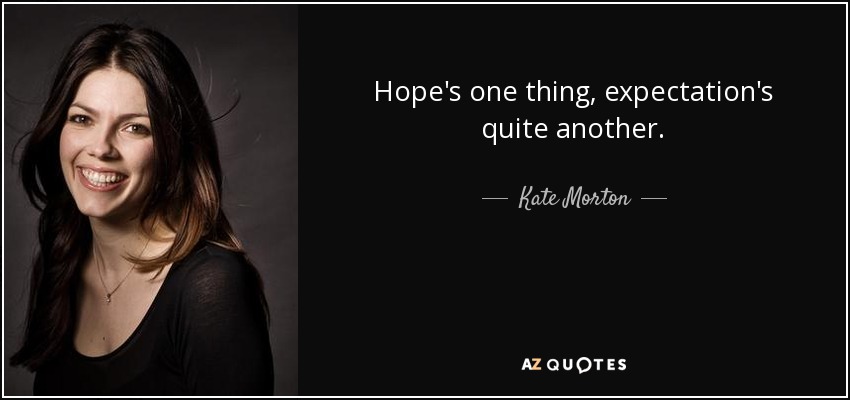 Hope's one thing, expectation's quite another. - Kate Morton