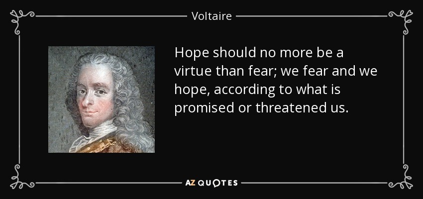 Hope should no more be a virtue than fear; we fear and we hope, according to what is promised or threatened us. - Voltaire
