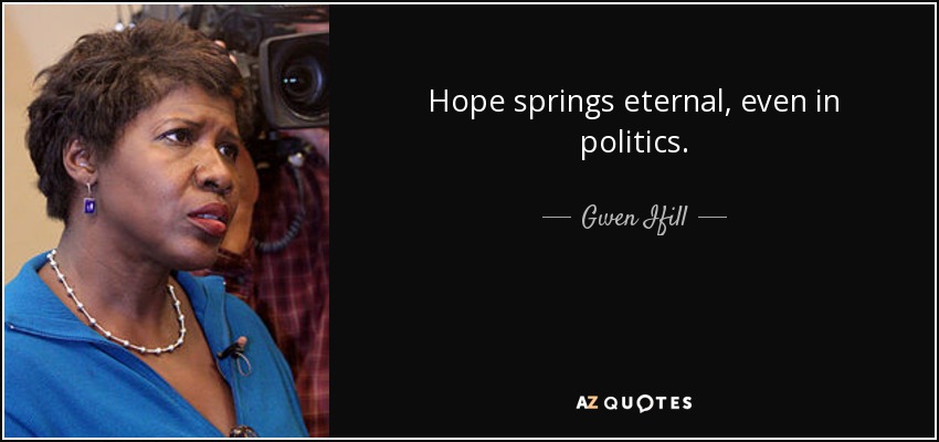 Hope springs eternal, even in politics. - Gwen Ifill