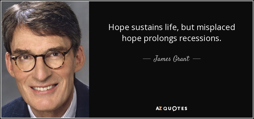 Hope sustains life, but misplaced hope prolongs recessions. - James Grant