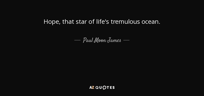 Hope, that star of life's tremulous ocean. - Paul Moon James