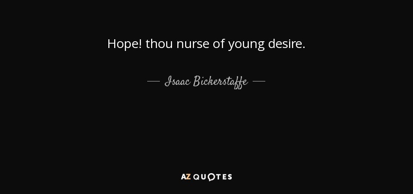 Hope! thou nurse of young desire. - Isaac Bickerstaffe