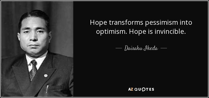 Hope transforms pessimism into optimism. Hope is invincible. - Daisaku Ikeda