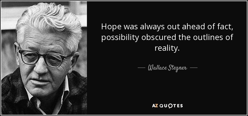 Hope was always out ahead of fact, possibility obscured the outlines of reality. - Wallace Stegner
