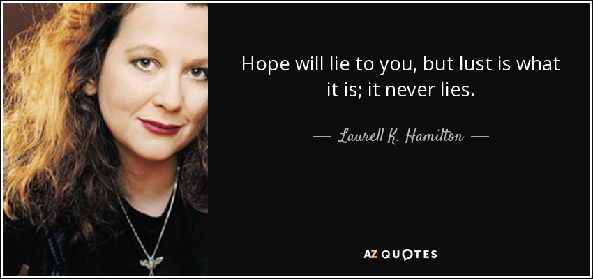Hope will lie to you, but lust is what it is; it never lies. - Laurell K. Hamilton