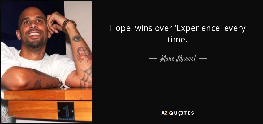 Hope' wins over 'Experience' every time. - Marc Marcel
