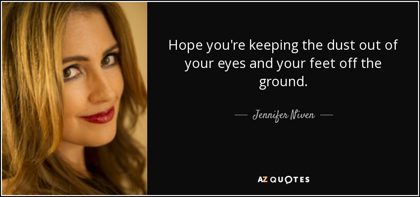 Hope you're keeping the dust out of your eyes and your feet off the ground. - Jennifer Niven