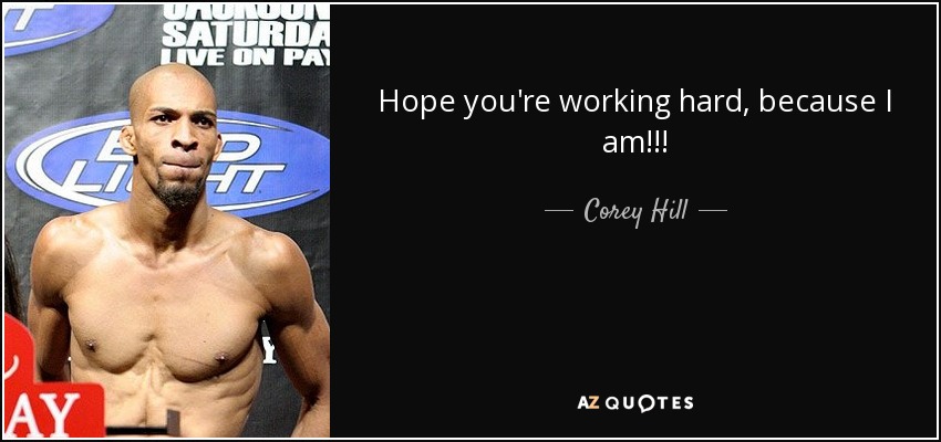 Hope you're working hard, because I am!!! - Corey Hill