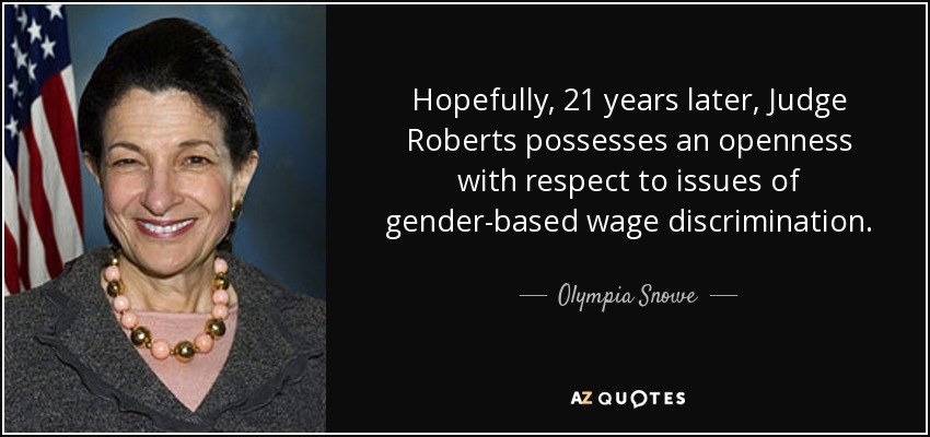 Hopefully, 21 years later, Judge Roberts possesses an openness with respect to issues of gender-based wage discrimination. - Olympia Snowe