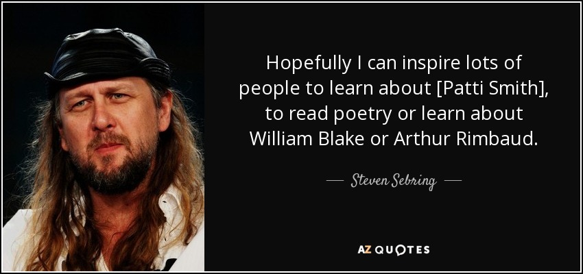 Hopefully I can inspire lots of people to learn about [Patti Smith], to read poetry or learn about William Blake or Arthur Rimbaud. - Steven Sebring