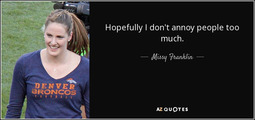 Hopefully I don't annoy people too much. - Missy Franklin