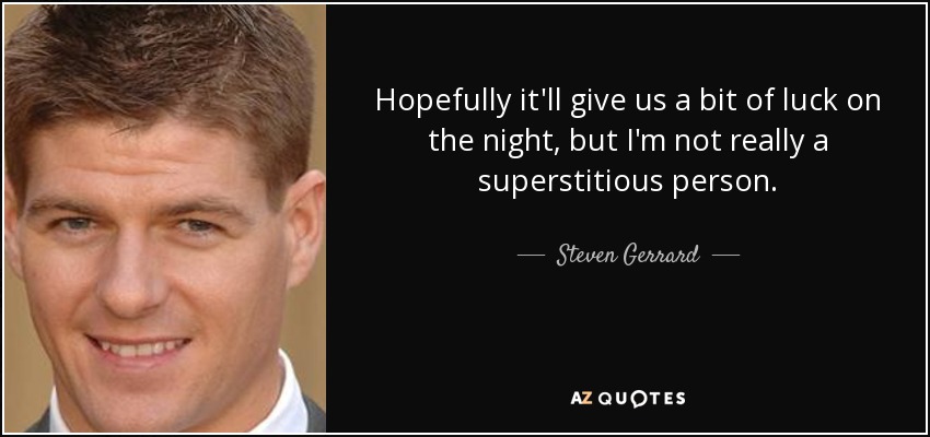 Hopefully it'll give us a bit of luck on the night, but I'm not really a superstitious person. - Steven Gerrard