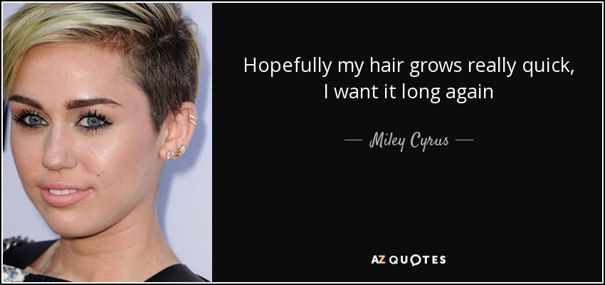 Hopefully my hair grows really quick, I want it long again - Miley Cyrus