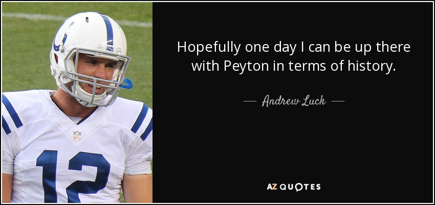 Hopefully one day I can be up there with Peyton in terms of history. - Andrew Luck