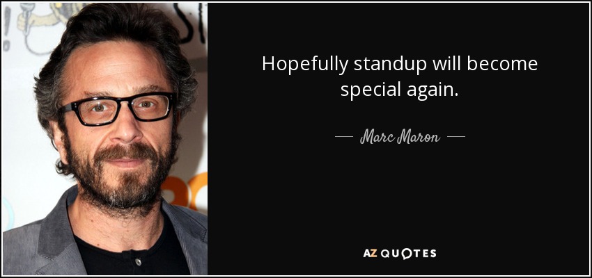 Hopefully standup will become special again. - Marc Maron