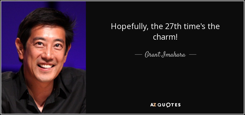 Hopefully, the 27th time's the charm! - Grant Imahara