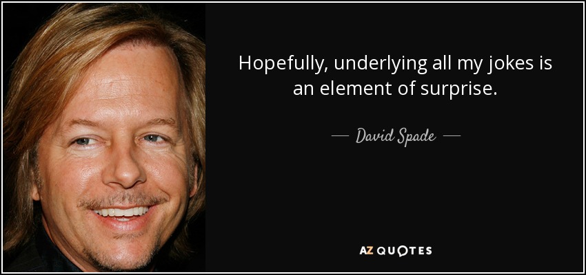 Hopefully, underlying all my jokes is an element of surprise. - David Spade