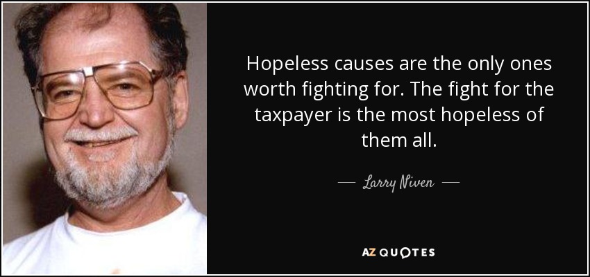 Hopeless causes are the only ones worth fighting for. The fight for the taxpayer is the most hopeless of them all. - Larry Niven
