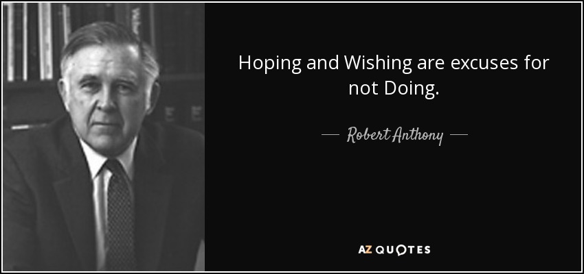 Hoping and Wishing are excuses for not Doing. - Robert Anthony