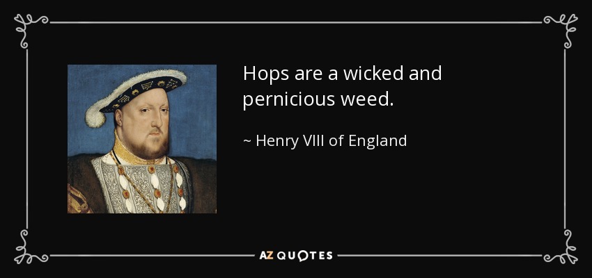 Hops are a wicked and pernicious weed. - Henry VIII of England