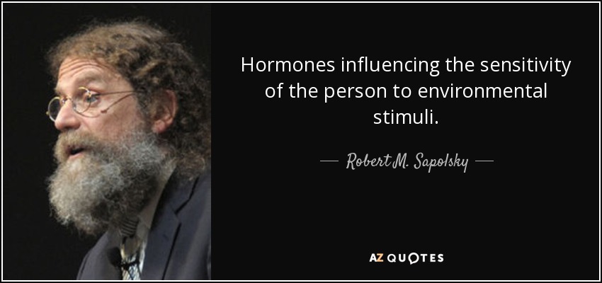 Hormones influencing the sensitivity of the person to environmental stimuli. - Robert M. Sapolsky