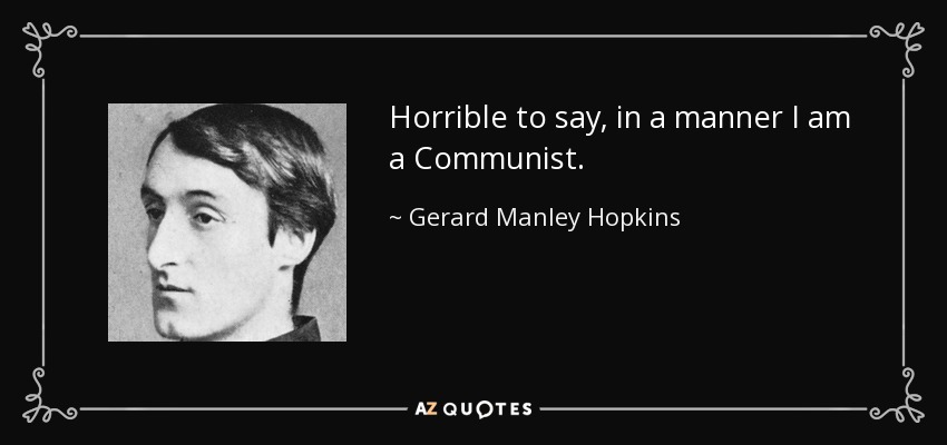 Horrible to say, in a manner I am a Communist. - Gerard Manley Hopkins