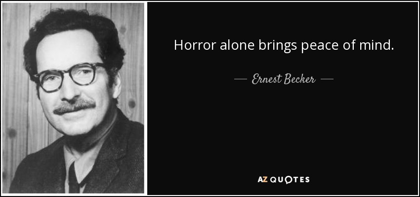 Horror alone brings peace of mind. - Ernest Becker