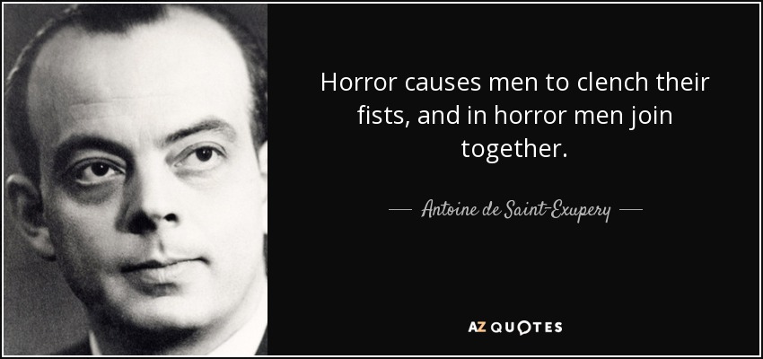 Horror causes men to clench their fists, and in horror men join together. - Antoine de Saint-Exupery