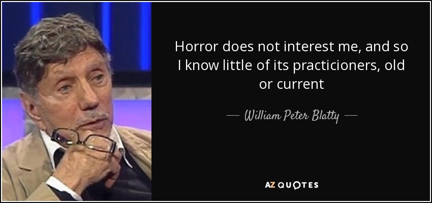 Horror does not interest me, and so I know little of its practicioners, old or current - William Peter Blatty