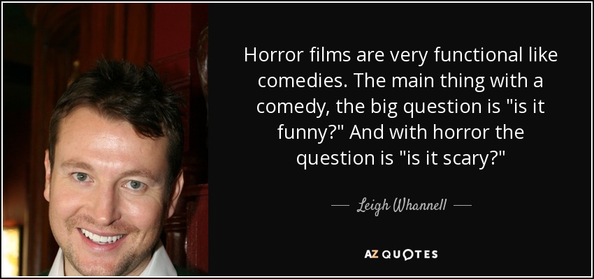 Horror films are very functional like comedies. The main thing with a comedy, the big question is 