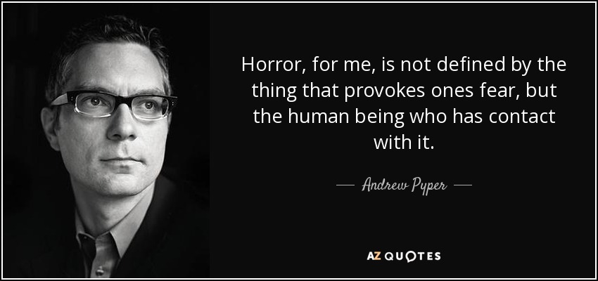 Horror, for me, is not defined by the thing that provokes ones fear, but the human being who has contact with it. - Andrew Pyper