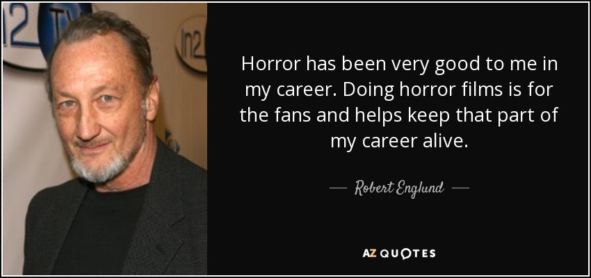 Horror has been very good to me in my career. Doing horror films is for the fans and helps keep that part of my career alive. - Robert Englund