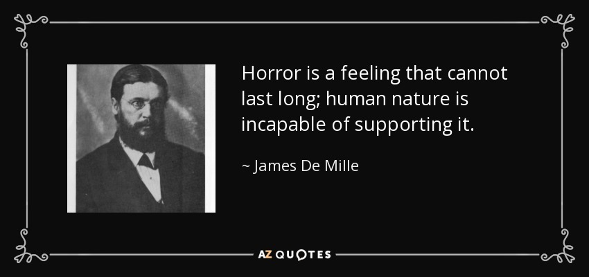 Horror is a feeling that cannot last long; human nature is incapable of supporting it. - James De Mille