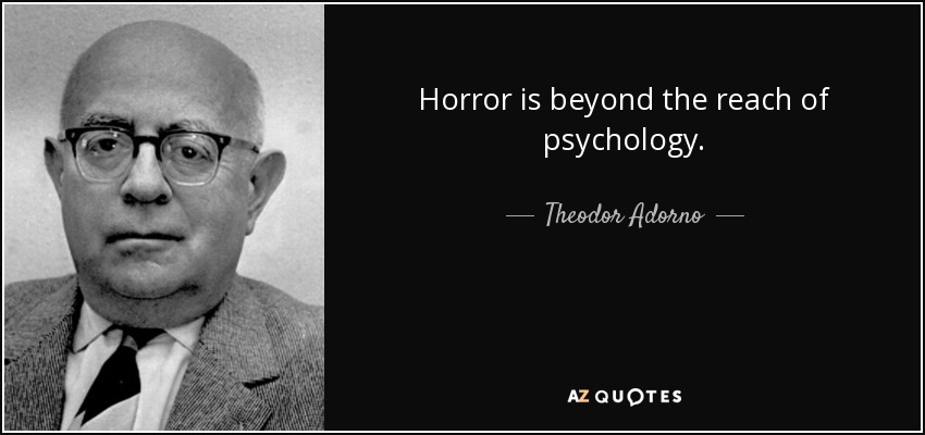 Horror is beyond the reach of psychology. - Theodor Adorno