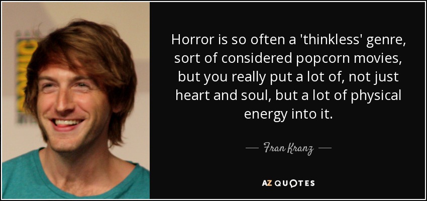 Horror is so often a 'thinkless' genre, sort of considered popcorn movies, but you really put a lot of, not just heart and soul, but a lot of physical energy into it. - Fran Kranz