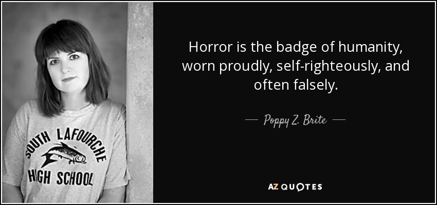 Horror is the badge of humanity, worn proudly, self-righteously, and often falsely. - Poppy Z. Brite