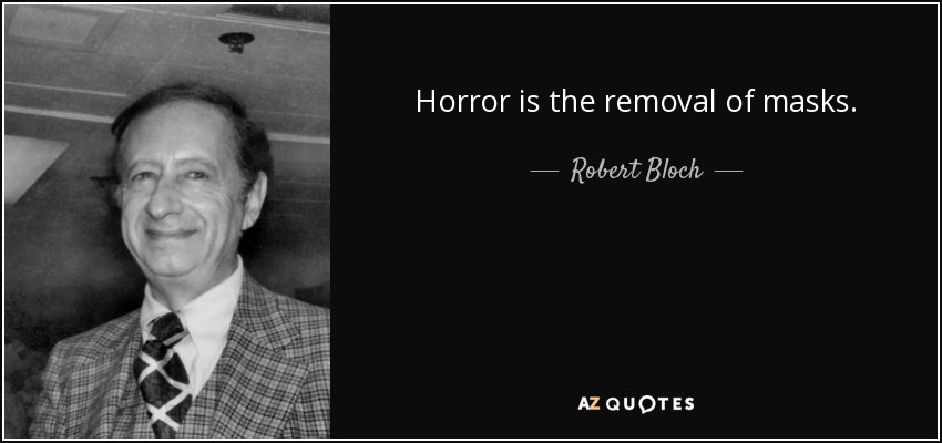 Horror is the removal of masks. - Robert Bloch